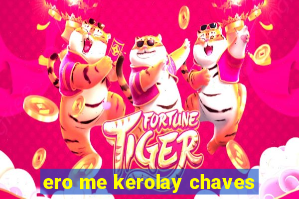 ero me kerolay chaves